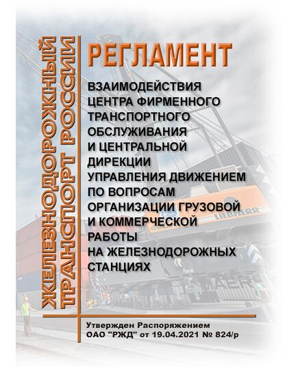 Регламент взаимодействия Центра фирменного транспортного обслуживания и Центральной дирекции управления движением по вопросам организации грузовой и коммерческой работы на железнодорожных станциях. Утвержден Распоряжением ОАО "РЖД" от 19.04.2021 № 824/р в редакции Распоряжения ОАО "РЖД" от 13.03.2025 № 569/р - Организация перевозки грузов, Эксплуатация железных дорог, грузовая и коммерческая работа, (ЦМ) -  1