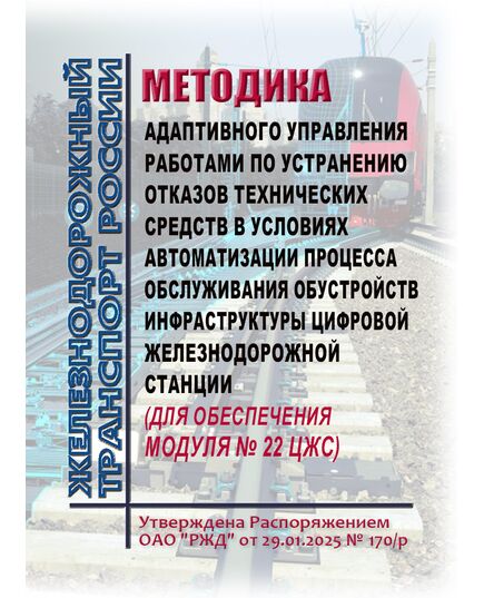 Методика адаптивного управления работами по устранению отказов технических средств в условиях автоматизации процесса обслуживания обустройств инфраструктуры цифровой железнодорожной станции (для обеспечения Модуля N 22 ЦЖС). Утверждена Распоряжением ОАО "РЖД" от 29.01.2025 № 170/р - Автоматика и телемеханика на железнодорожном транспорте, (ЦШ), Железнодорожный транспорт -  1