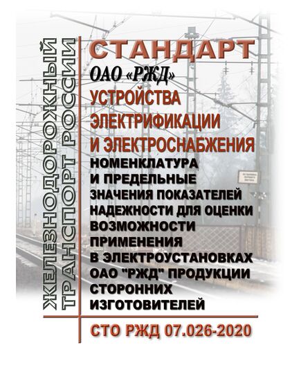 Стандарт ОАО "РЖД". Устройства электрификации и электроснабжения. Номенклатура и предельные значения показателей надежности для оценки возможности применения в электроустановках ОАО "РЖД" продукции сторонних изготовителей. СТО РЖД 07.026-2020. Утвержден Распоряжением ОАО "РЖД" от 09.02.2021 № 230/р - Электрификация железных дорог, Энергетическое хозяйство, (ЦЭ), Железнодорожный транспорт -  1