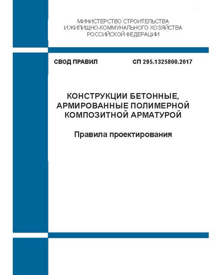 СП 295.1325800.2017 "Конструкции бетонные, армированные полимерной композитной арматурой. Правила проектирования". Утвержден Приказом Минстроя России от 11.07.2017 № 988/пр в ред. Изм № 1, утв. Приказом Минстроя России от 15.12.2020 № 787/пр и Изм. № 2, утв. Приказом Минстроя России от 21.11.2024 № 785/пр - СВОДЫ ПРАВИЛ (СП), Строительство -  1