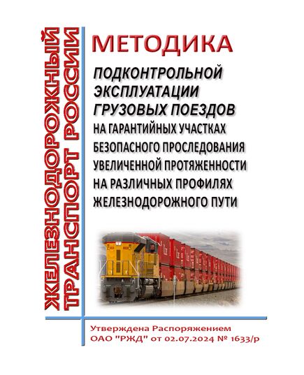 Методика подконтрольной эксплуатации грузовых поездов на гарантийных участках безопасного проследования увеличенной протяженности на различных профилях железнодорожного пути. Утверждена Распоряжением ОАО "РЖД" от 02.07.2024 № 1633/р - Безопасность движения, (ЦРБ), Железнодорожный транспорт -  1