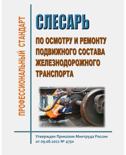 Профессиональный стандарт "Слесарь по осмотру и ремонту подвижного состава железнодорожного транспорта". Утвержден Приказом Минтруда России от 09.08.2022 № 475н в редакции Приказа Минтруда России от 29.08.2024 № 436н - Профессиональные стандарты на ЖДТ, Железнодорожный транспорт -  1