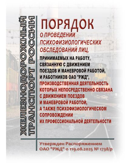 Положение о проведении психофизиологических обследований лиц, принимаемых на работу, связанную с движением поездов и маневровой работой, и работников ОАО "РЖД", производственная деятельность которых непосредственно связана с движением поездов и маневровой работой, а также психофизиологическом сопровождении их профессиональной деятельности. Утверждено Распоряжением ОАО "РЖД" от 19.08.2025 № 1738/р - Безопасность движения, (ЦРБ), Железнодорожный транспорт -  1