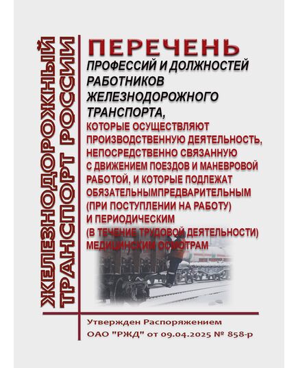 Перечень профессий и должностей работников железнодорожного транспорта, которые осуществляют производственную деятельность, непосредственно связанную с движением поездов и маневровой работой, и которые подлежат обязательным предварительным (при поступлении на работу) и периодическим (в течение трудовой деятельности) медицинским осмотрам.. Утвержден Распоряжением Правительства РФ от 09.04.2025 № 858/р - Подвижной состав, (ЦДМВ), Железнодорожный транспорт -  1
