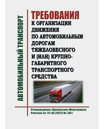Требования к организации движения по автомобильным дорогам тяжеловесного и (или) крупногабаритного транспортного средства. Утверждены Приказом Минтранса России от 31.10.2023 № 361 - Автомобильный транспорт, Книжные издания (Книги, брошюры) -  1