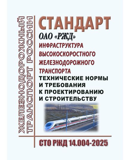 Инфраструктура высокоскоростного железнодорожного транспорта. Технические нормы и требования к проектированию и строительству.  СТО РЖД 14.004-2025.  Утвержден Распоряжением ОАО "РЖД" от 04.04.2025 № 747/р - Инфраструктура, Общие положения, (ЦДИ), Железнодорожный транспорт -  1