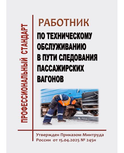 Профессиональный стандарт  "Работник по техническому обслуживанию в пути следования пассажирских вагонов".  Утвержден Приказом Минтруда России  от 15.04.2025 № 245н - Профессиональные стандарты на ЖДТ, Железнодорожный транспорт -  1