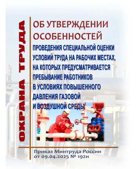 Об утверждении особенностей проведения специальной оценки условий труда на рабочих местах, на которых предусматривается пребывание работников в условиях повышенного давления газовой и воздушной среды. Приказ Минтруда России от 09.04.2025 № 192н - Межотраслевые правила по охране труда, Охрана труда и безопасность работ -  1