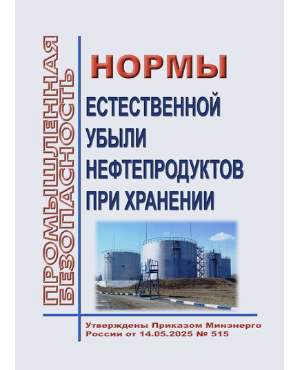 Нормы естественной убыли нефтепродуктов при хранении. Утверждены Приказом  Минэнерго России от 14.05.2025 № 515 - Общие для различнычных объектов и работ, связанных с пользованием недрами, Промышленная безопасность -  1