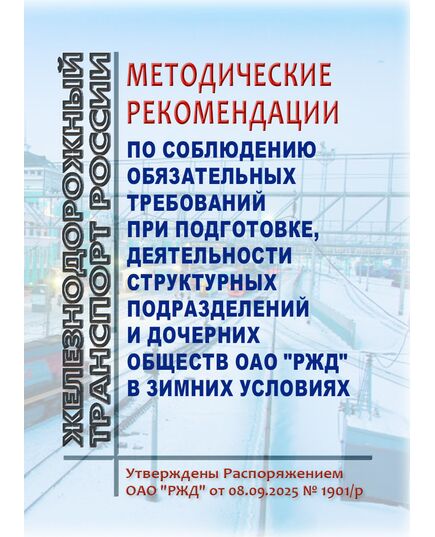 Методические рекомендации по соблюдению обязательных требований при подготовке, деятельности структурных подразделений и дочерних обществ ОАО "РЖД" в зимних условиях. Утверждены Распоряжением ОАО "РЖД" от 08.09.2025 № 1901/р - Общие для всех (многих) хозяйств железнодорожного транспорта, Железнодорожный транспорт -  1