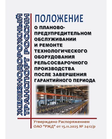 Положение о планово-предупредительном обслуживании и ремонте технологического оборудования рельсосварочного производства после завершения гарантийного периода. Утверждено Распоряжением ОАО "РЖД" от 15.11.2025 № 2412/р - Путь и путевое хозяйство, (ЦП, ЦДРП), Железнодорожный транспорт -  1