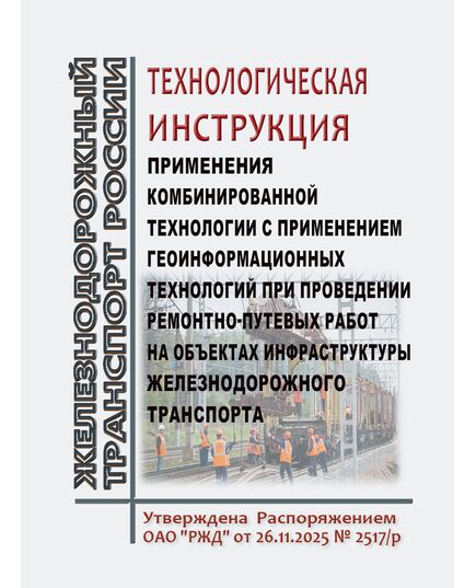 Технологическая инструкция применения комбинированной технологии с применением геоинформационных технологий при проведении ремонтно-путевых работ на объектах инфраструктуры железнодорожного транспорта. Утверждена Распоряжением ОАО "РЖД" от 26.11.2025 № 2517/р - Путь и путевое хозяйство, (ЦП, ЦДРП), Железнодорожный транспорт -  1