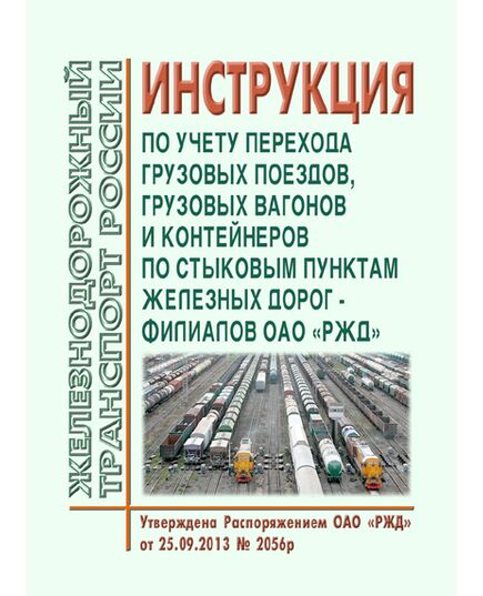 Инструкция по учету перехода грузовых поездов, грузовых вагонов и контейнеров по стыковым пунктам железных дорог - филиалов ОАО "РЖД". Утверждена Распоряжением ОАО "РЖД" от 25.09.2013 № 2056р в редакции Распоряжения ОАО "РЖД" от 26.09.2024 № 2336/р - Эксплуатация железных дорог, организация движения на железнодорожном транспорте, (ЦД), Железнодорожный транспорт -  1
