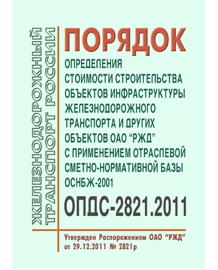 Порядок определения стоимости строительства объектов инфраструктуры железнодорожного транспорта и других объектов ОАО "РЖД" с применением отраслевой сметно-нормативной базы ОСНБЖ-2001. ОПДС-2821.2011. Утвержден Распоряжением ОАО "РЖД" от 29.12.2011 № 2821р в редакции Распоряжения ОАО "РЖД" от 14.05.2015 № 1220р - Капитальное строительство, (ЦУКС), Железнодорожный транспорт -  1