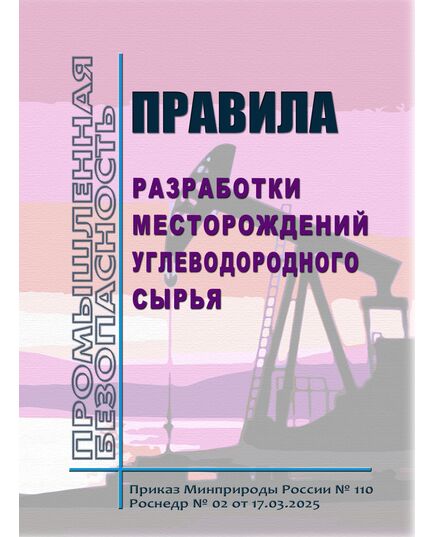 Правила разработки месторождений углеводородного сырья. Утверждены Приказом Минприроды России № 110, Роснедр № 02  от 17.03.2025 - Общие для различнычных объектов и работ, связанных с пользованием недрами, Промышленная безопасность -  1