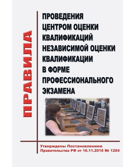 Правила проведения центром оценки квалификаций независимой оценки квалификации в форме профессионального экзамена. Утверждены Постановлением Правительства РФ от 16.11.2016 № 1204 - Нормативные документы межотраслевого применения, Охрана труда и безопасность работ -  1