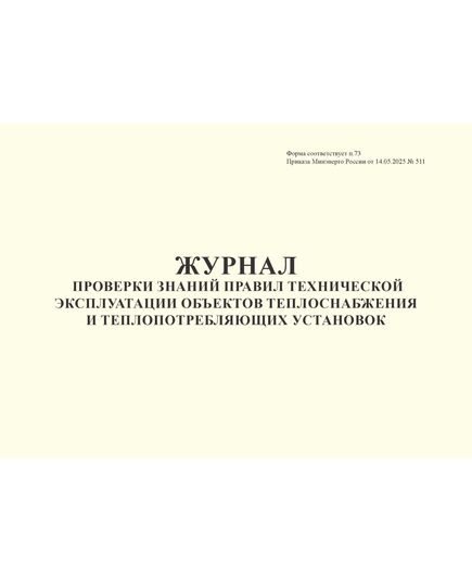 Журнал проверки знаний правил технической эксплуатации объектов теплоснабжения и теплопотребляющих установок. Форма соответствует п.73 Правил технической эксплуатации объектов теплоснабжения и теплопотребляющих установок, утв. Приказом Минэнерго России от 14.05.2025 № 511 (альбомный, прошитый, 100 страниц) - Энергетика, Электробезопасность, Журналы (Твердая, мягкая обложка, прошитые) -  1