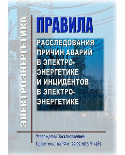Правила расследования причин аварий в электроэнергетике и инцидентов в электроэнергетике. Утверждены Постановлением Правительства РФ от 29.09.2025 № 1489 - Общие для различных объектов энергетики, Энергетика, Электробезопасность -  1