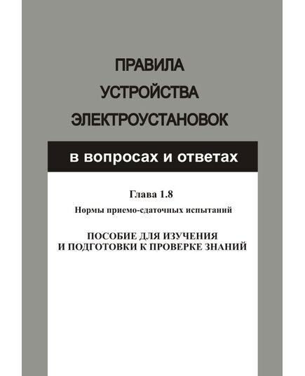Правила устройства электроустановок в вопросах и ответах для изучения и подготовки к проверке знаний. Гл. 1.8. Нормы приемо-сдаточных испытаний. Год издания 2012. - Электрические установки и сети, Энергетика, Электробезопасность -  1