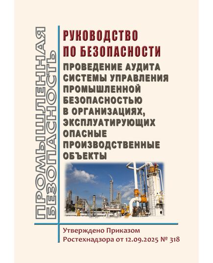 Руководство по безопасности "Проведение аудита системы управления промышленной безопасностью в организациях, эксплуатирующих опасные производственные объекты". Утверждено Приказом Ростехнадзора от 12.09.2025 № 318 - Общие для различных опасных производственных объектов, Промышленная безопасность -  1