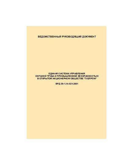 ВРД 39-1.14-021-2001 Единая система управления охраной труда и промышленной безопасностью в ОАО "ГАЗПРОМ". Введен в действие  Приказом ОАО "Газпром" от 29.12.2000 № 98 - Объекты нефтегазодобывающей промышленности, магистрального трубопроводного транспорта, геологоразведки, Промышленная безопасность -  1