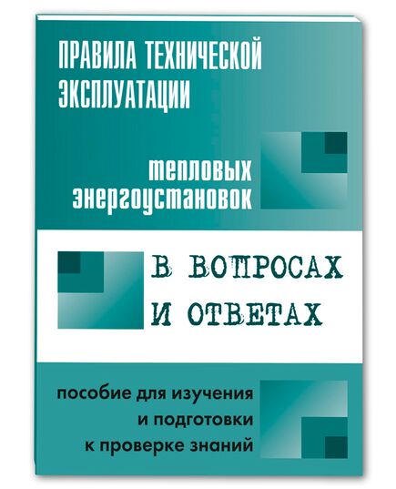 Правила технической эксплуатации тепловых энергоустановок в вопросах и ответах. Пособие для изучения и подготовки к проверке знаний - Тепловые установки и сети, Энергетика, Электробезопасность -  1