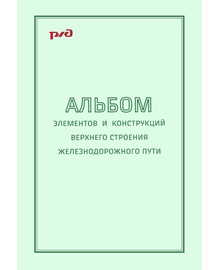Альбом элементов и конструкций верхнего строения железнодорожного пути. Утверждено Главным инженером Управления пути и сооружений Центральной дирекции инфраструктуры - филиала ОАО "РЖД" 19.12.2012 года - Путь и путевое хозяйство, (ЦП, ЦДРП), Железнодорожный транспорт -  1