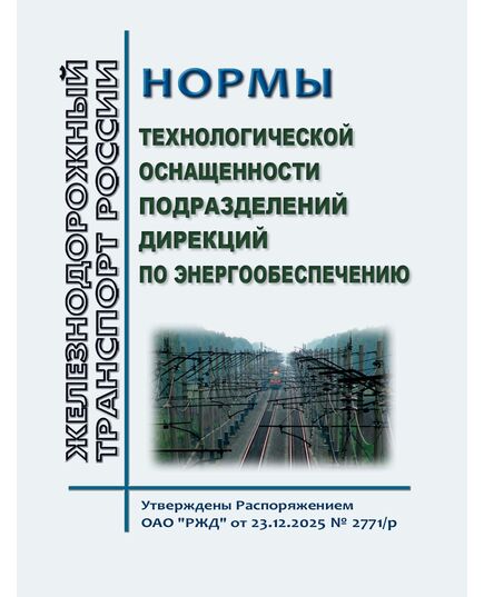 Нормы технологической оснащенности подразделений дирекций по энергообеспечению. Утверждены Распоряжением ОАО "РЖД" от  23.12.2025 № 2771/р - Электрификация железных дорог, Энергетическое хозяйство, (ЦЭ), Железнодорожный транспорт -  1