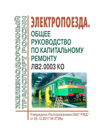 Руководство "Электропоезда. Общее руководство по капитальному ремонту" ЛВ2.0003 КО. Утверждено Распоряжением ОАО "РЖД" от 25.12.2017 № 2726р в редакции Распоряжения ОАО "РЖД" от 28.12.2023 № 3388/р - Локомотивы и локомотивное хозяйство, (ЦТ, ЦТР), Железнодорожный транспорт -  1