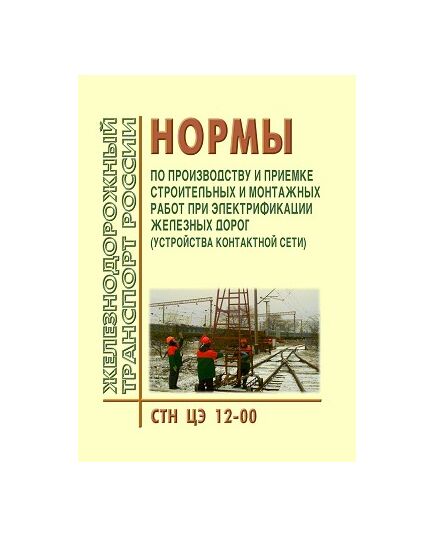 Нормы по производству и приемке строительных и монтажных работ при электрификации железных дорог (устройства контактной сети). СТН ЦЭ 12-00/ Утверждены указанием МПС РФ от 11.08.2000 № М-2200у - Электрификация железных дорог, Энергетическое хозяйство, (ЦЭ), Железнодорожный транспорт -  1