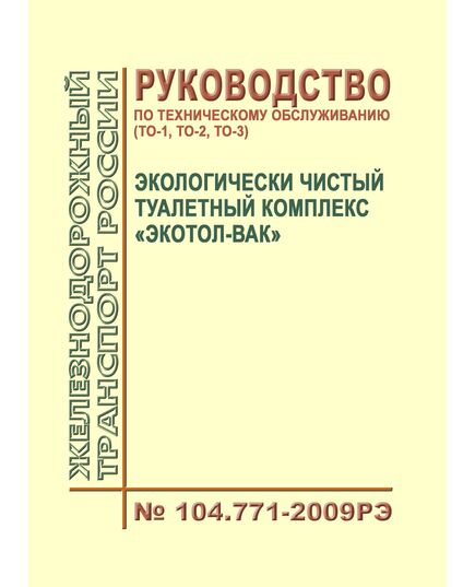 Экологически чистый туалетный комплекс "Экотол-ВАК". Руководство по техническому обслуживанию (ТО-1, ТО-2, ТО-3). 104.771-2009РЭ. Утверждено Распоряжением ОАО "РЖД" от 17.12.2009 № 2597р в редакции Распоряжения ОАО "РЖД" от 03.02.2015 № 219р - Вагоны и вагонное хозяйство (ЦВ, ЦЛ), Железнодорожный транспорт -  1