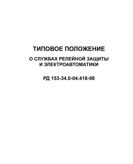 РД 153-34.0-04.418-98 (СО 34.04.418-98). Типовое положение о службах релейной защиты и электроавтоматики. Утвержден и введен в действие РАО «ЕЭС России» 26.08.98 г. с изм. и доп, утв. Приказом РАО "ЕЭС России" от 23.01.2001 - Правила эксплуатации. Руководство по ремонту и обслуживанию, Энергетика, Электробезопасность -  1