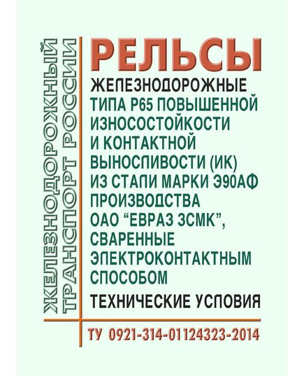 Рельсы железнодорожные типа Р65 повышенной износостойкости (категории ИК) из стали марки Э90АФ производства ОАО "Евраз ЗСМК", сваренные электроконтактным способом. Технические условия ТУ 0921-314-01124323-2014. Утверждены Распоряжением ОАО "РЖД" от 19.05.2014 № 1232р - Путь и путевое хозяйство, (ЦП, ЦДРП), Железнодорожный транспорт -  1