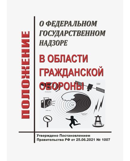 Положение о федеральном государственном надзоре в области гражданской обороны. Утверждено Постановлением Правительства РФ от 25.06.2021 № 1007 в редакции Постановления Правительства РФ от 27.08.2025 № 1285 - Гражданская оборона и черезвычайные ситуации, Книжные издания (Книги, брошюры) -  1
