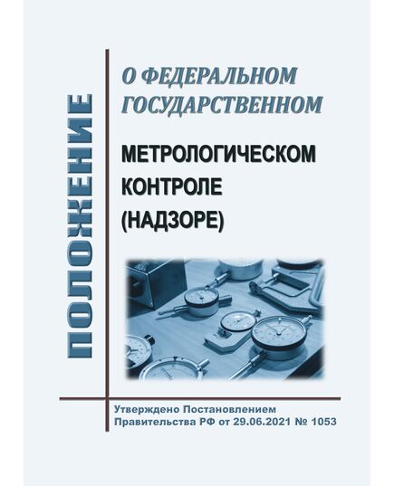 Положение о федеральном государственном метрологическом контроле (надзоре). Утверждено Постановлением Правительства РФ от 27.11.2021 № 1053 в редакции Постановления Правительства РФ от 16.08.2025 № 1235 - Метрология, Книжные издания (Книги, брошюры) -  1