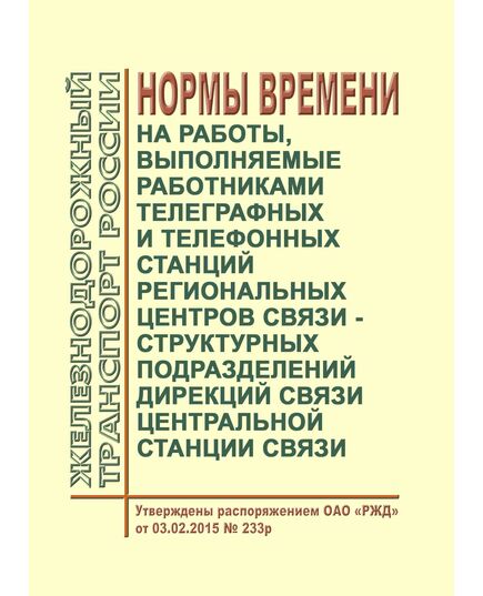 Нормы времени на работы, выполняемые работниками телеграфных и телефонных станций региональных центров связи - структурных подразделений дирекций связи Центральной станции связи. Утверждены Распоряжением ОАО "РЖД" от 03.02.2015 № 233р - Общие для всех (многих) хозяйств железнодорожного транспорта, Железнодорожный транспорт -  1