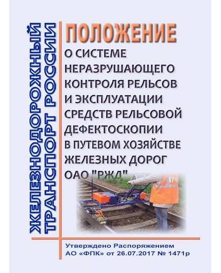 Положение о системе неразрушающего контроля рельсов и эксплуатации средств рельсовой дефектоскопии в путевом хозяйстве железных дорог ОАО "РЖД". Утверждено Распоряжением ОАО "РЖД" от 26.07.2017 № 1471р в редакции Распоряжения ОАО "РЖД"  от 24.03.2026 № 553/р - Путь и путевое хозяйство, (ЦП, ЦДРП), Железнодорожный транспорт -  1