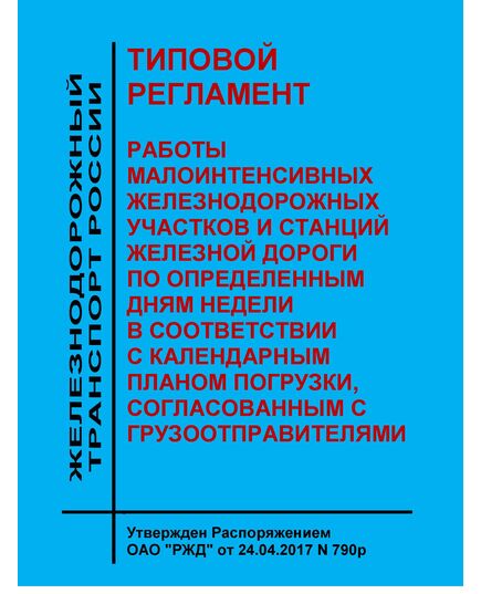 Типовой регламент работы малоинтенсивных железнодорожных участков и станций железной дороги по определенным дням недели в соответствии с календарным планом погрузки, согласованным с грузоотправителями. Утвержден Распоряжением ОАО "РЖД" от 24.04.2017 № 790р - Организация перевозки грузов, Эксплуатация железных дорог, грузовая и коммерческая работа, (ЦМ) -  1