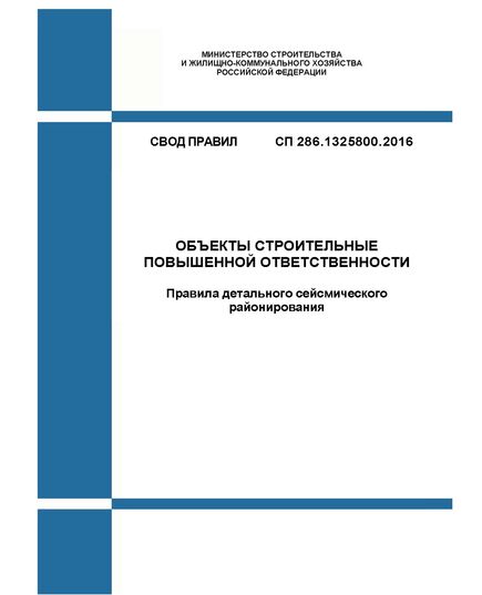 СП 286.1325800.2016. Свод правил. Объекты строительные повышенной ответственности. Правила детального сейсмического районирования. Утвержден Приказом Минстроя России от 16.12.2016 № 980/пр - СВОДЫ ПРАВИЛ (СП), Строительство -  1