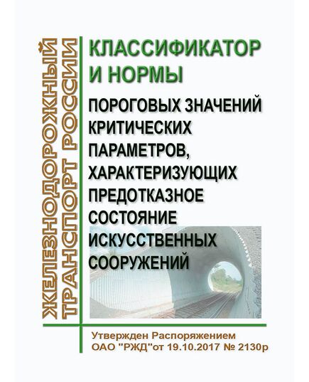 Классификатор и нормы пороговых значений критических параметров, характеризующих предотказное состояние искусственных сооружений. Утвержден Распоряжением ОАО "РЖД"от 19.10.2017 № 2130р - Инфраструктура, Общие положения, (ЦДИ), Железнодорожный транспорт -  1