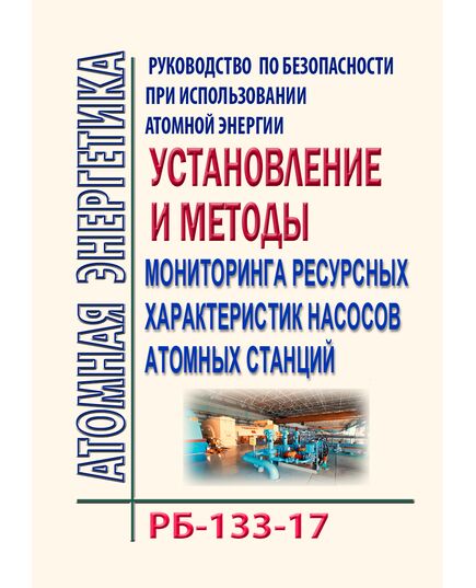 РБ-133-17. Руководство по безопасности при использовании атомной энергии "Установление и методы мониторинга ресурсных характеристик насосов атомных станций". Утверждено Приказом Ростехнадзора от 28.09.2017 № 396 - Атомная энергетика, Радиационная безопасность, Энергетика, Электробезопасность -  1