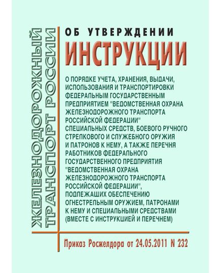 Об утверждении Инструкции о порядке учета, хранения, выдачи, использования и транспортировки федеральным государственным предприятием "Ведомственная охрана железнодорожного транспорта Российской Федерации" специальных средств, боевого ручного стрелкового и служебного оружия и патронов к нему, а также Перечня работников федерального государственного предприятия "Ведомственная охрана железнодорожного транспорта Российской Федерации", подлежащих обеспечению огнестрельным оружием, патронами к нему и специальными средствами (вместе с Инструкцией и Перечнем). Приказ Росжелдора от 24.05.2011 № 232 - Пожарная безопасность. Ведомственная охрана, (ЦУО), Железнодорожный транспорт -  1