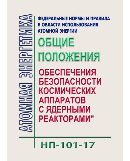 НП-101-17.  Федеральные нормы и правила в области использования атомной энергии "Общие положения обеспечения безопасности космических аппаратов с ядерными реакторами". Утвержден Приказом Ростехнадзора от 23.10.2017 № 442 - Атомная энергетика, Радиационная безопасность, Энергетика, Электробезопасность -  1