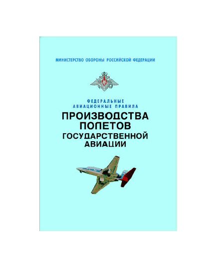 Федеральные авиационные правила производства полетов государственной авиации. Утверждены Приказом Минобороны РФ от 24.09.2004 № 275 - Федеральные авиационные правила, Воздушный транспорт -  1