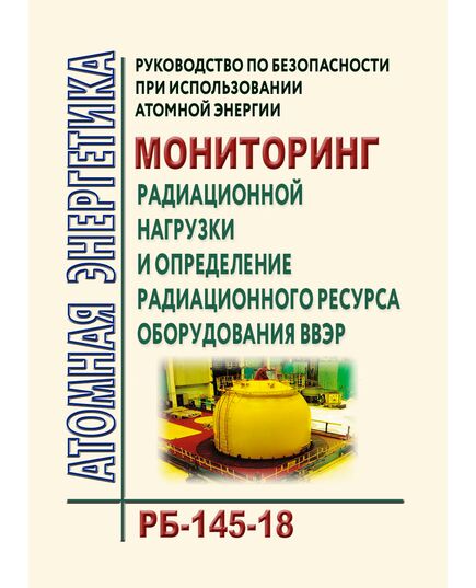 Рруководство по безопасности при использовании атомной энергии  "Мониторинг радиационной нагрузки и определение радиационного ресурса оборудования ВВЭР". РБ-145-18. Утверждено Приказом Ростехнадзора от  01.06.2018 №  239 - Атомная энергетика, Радиационная безопасность, Энергетика, Электробезопасность -  1