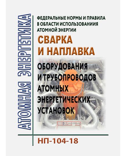 Федеральные нормы и правила в области использования атомной энергии  "Сварка и наплавка оборудования и трубопроводов атомных энергетических установок". НП-104-18.  Утверждены Приказом Ростехнадзора от 14.11.2018 № 554 в редакции Приказа Ростехнадзора от 08.07.2024 № 210 - Атомная энергетика, Радиационная безопасность, Энергетика, Электробезопасность -  1