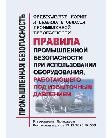 Федеральные нормы и правила в области промышленной безопасности "Правила промышленной безопасности при использовании оборудования, работающего под избыточным давлением". Утверждены Приказом Ростехнадзора от 15.12.2020 № 536 - Общие для различных опасных производственных объектов, Промышленная безопасность -  1
