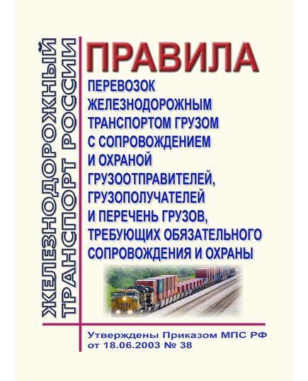 Правила перевозок железнодорожным транспортом грузом с сопровождением и охраной грузоотправителей, грузополучателей и перечень грузов, требующих обязательного сопровождения и охраны. Утверждены Приказом МПС РФ от 18.06.2003 № 38 в редакции Приказа Минтранса РФ от 22.12.2008 № 216 - Правила перевозки грузов, Эксплуатация железных дорог, грузовая и коммерческая работа, (ЦМ) -  1