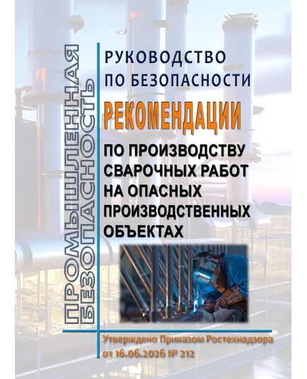 Руководство по безопасности "Рекомендации по производству сварочных работ на опасных производственных объектах".
Утверждено Приказом Ростехнадзора от 16.06.2026 № 212 - Общие для различных опасных производственных объектов, Промышленная безопасность -  1