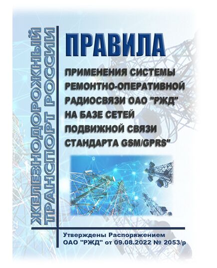 Правила применения системы ремонтно-оперативной радиосвязи ОАО "РЖД" на базе сетей подвижной связи стандарта GSM/GPRS". Утверждены Распоряжением ОАО "РЖД" от 09.08.2022 № 2053/р - Автоматика и телемеханика на железнодорожном транспорте, (ЦШ), Железнодорожный транспорт -  1